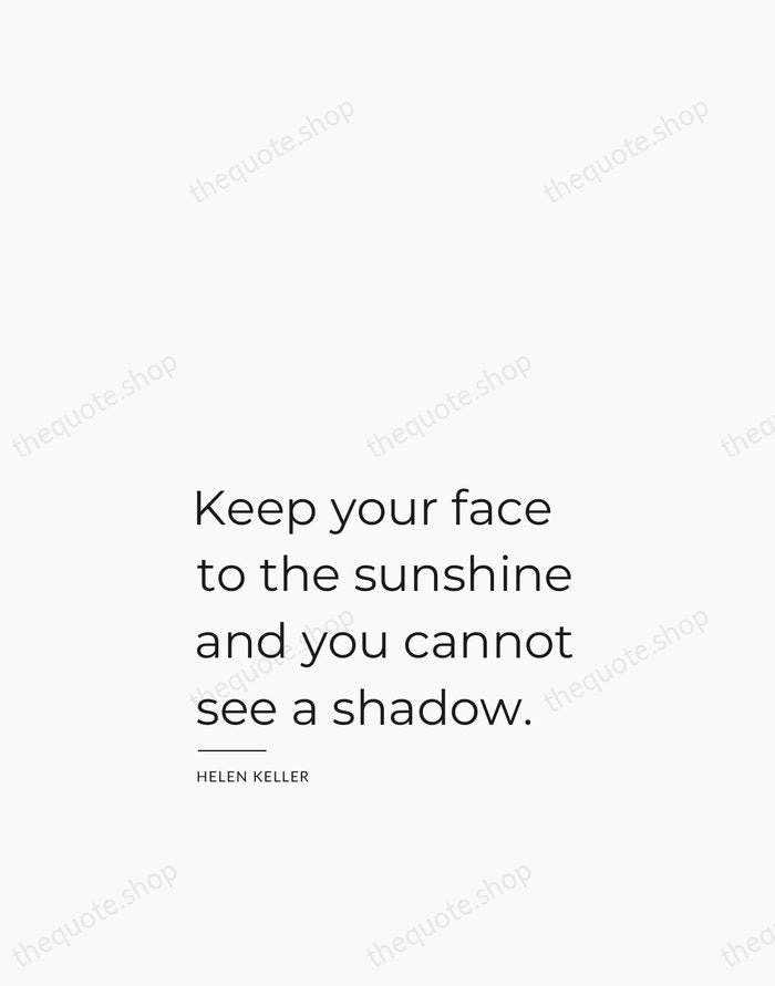 Keep your face to the sunshine and you cannot see a shadow. — Helen Keller — Studio Left