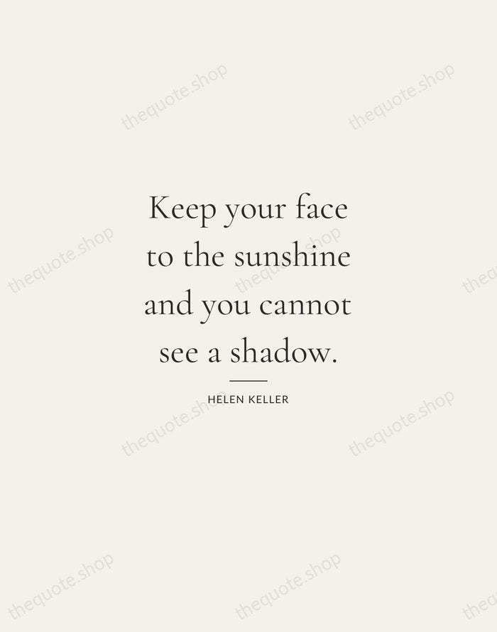 Keep your face to the sunshine and you cannot see a shadow. — Helen Keller — Gallery Rule