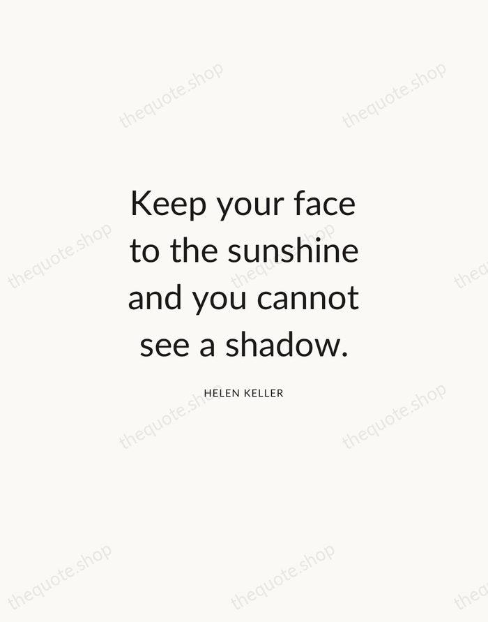 Keep your face to the sunshine and you cannot see a shadow. — Helen Keller — Modern Sans Calm