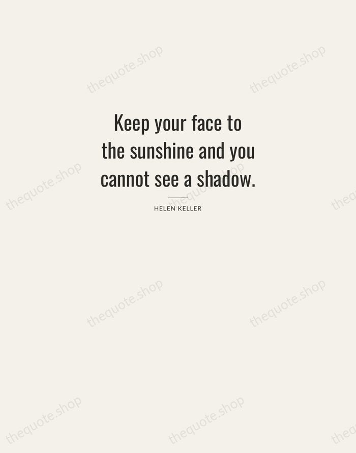 Keep your face to the sunshine and you cannot see a shadow. — Helen Keller — Letterpress Caps