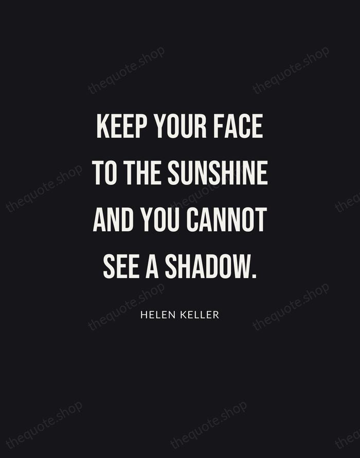 Keep your face to the sunshine and you cannot see a shadow. — Helen Keller | Printable Wall Art — Poster Condensed
