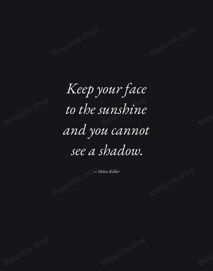 Keep your face to the sunshine and you cannot see a shadow. — Helen Keller — Manuscript Italic