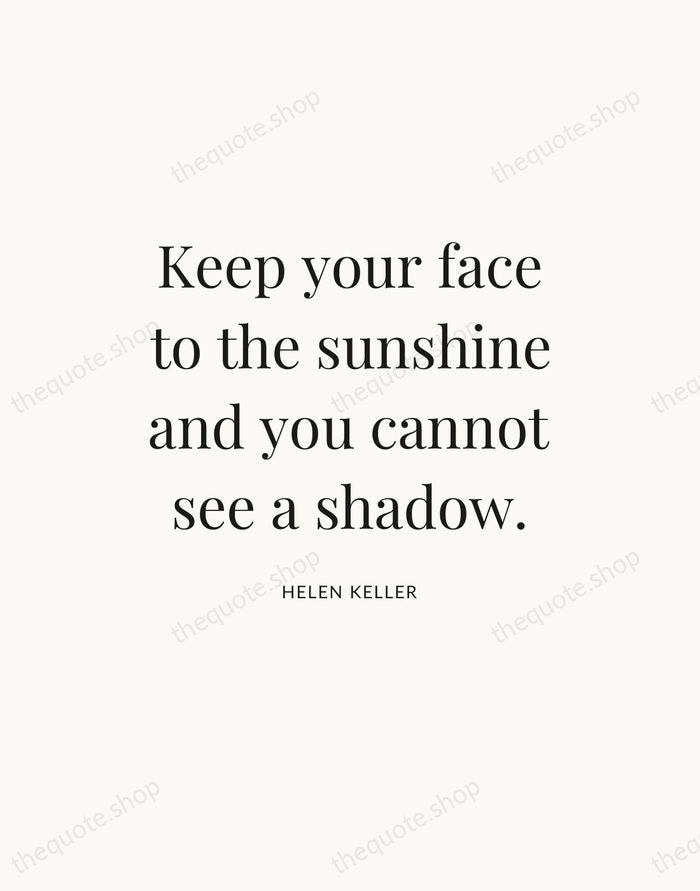 Keep your face to the sunshine and you cannot see a shadow. — Helen Keller — Statement Serif