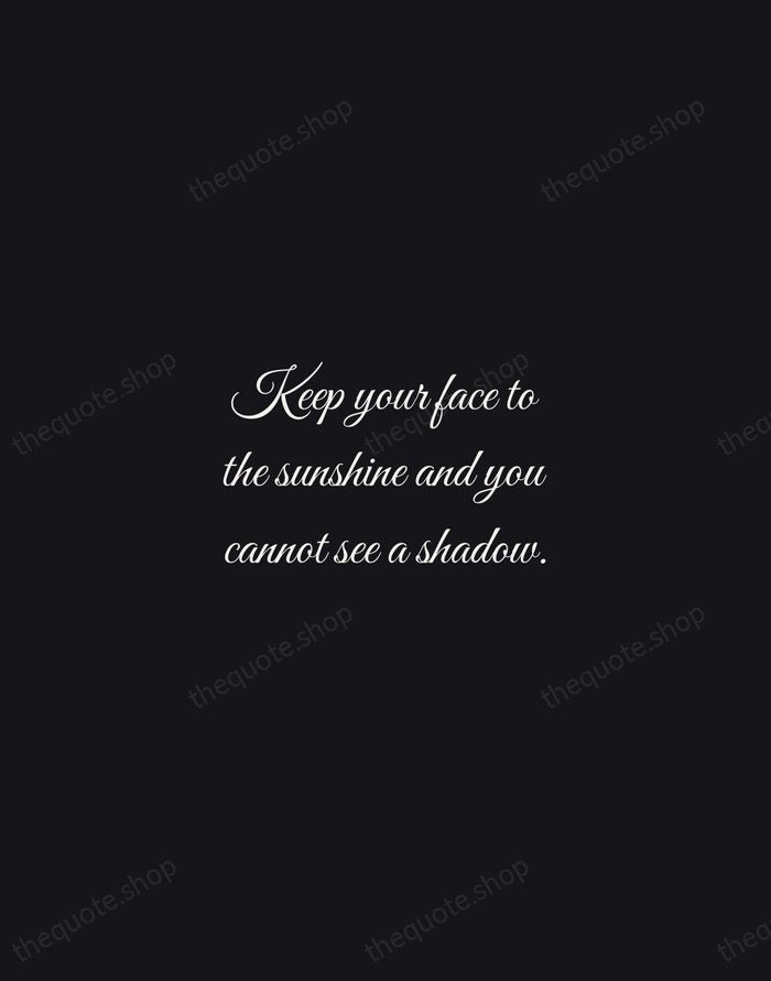 Keep your face to the sunshine and you cannot see a shadow. — Helen Keller — Night Script