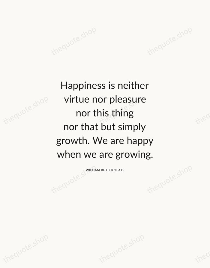 Happiness is neither virtue nor pleasure nor this thing nor that but… — William Butler Yeats — Modern Sans Calm