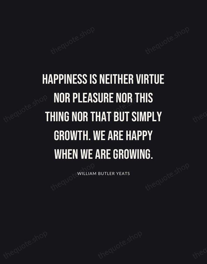 Happiness is neither virtue nor pleasure nor this thing nor that but… — William Butler Yeats | Printable Wall Art — Poster Condensed