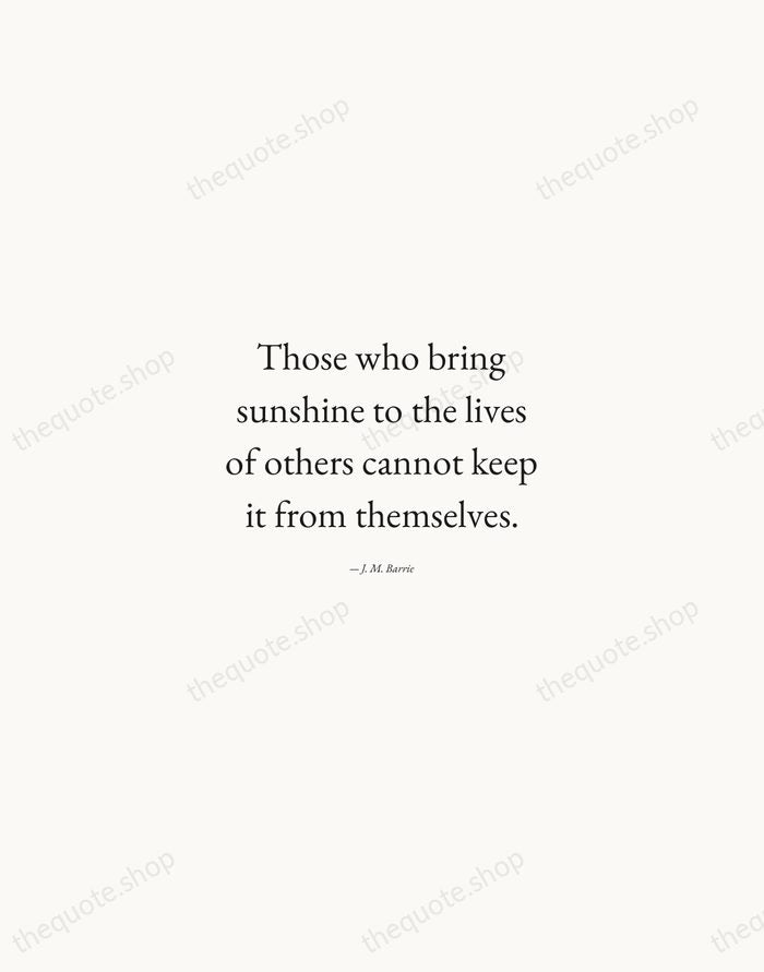 Those who bring sunshine to the lives of others cannot keep it… — J. M. Barrie — Quiet Garamond