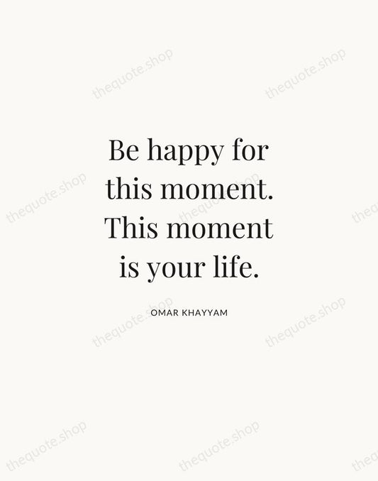 Be happy for this moment. This moment is your life. — Omar Khayyam | Printable Wall Art — Atelier Serif