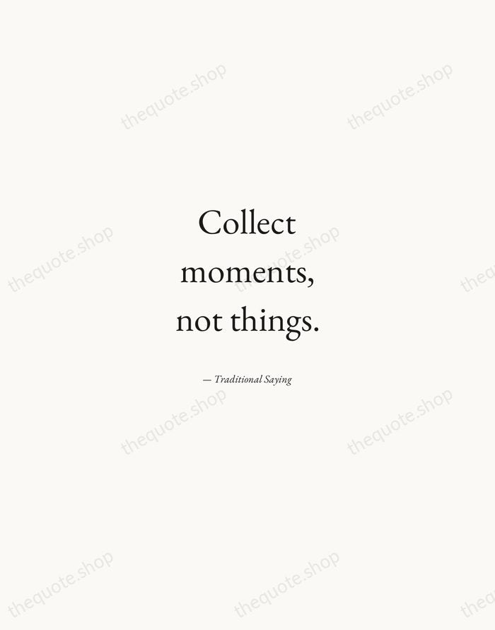 Collect moments, not things. — Traditional Saying — Quiet Garamond
