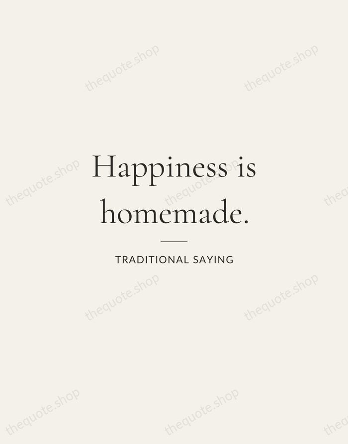Happiness is homemade. — Traditional Saying — Gallery Rule