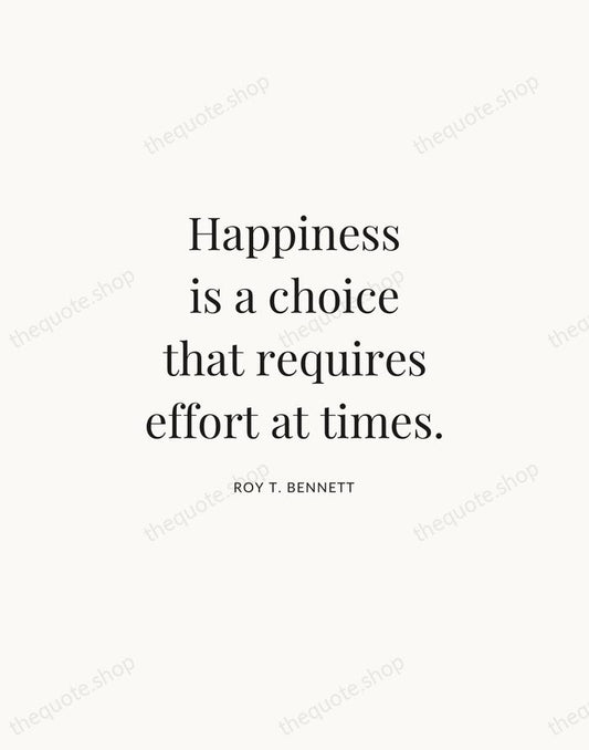 Happiness is a choice that requires effort at times. — Roy T. Bennett | Printable Wall Art — Atelier Serif