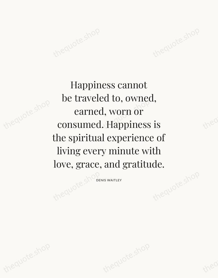 Happiness cannot be traveled to, owned, earned, worn or consumed. Happiness is… — Denis Waitley | Printable Wall Art — Atelier Serif
