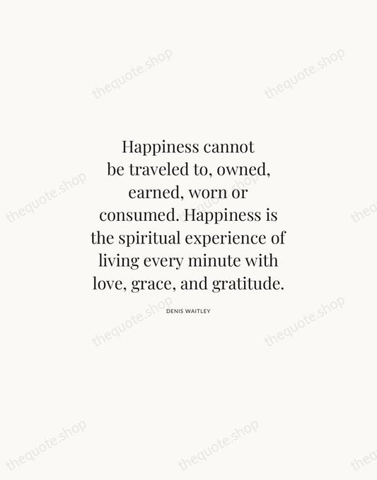 Happiness cannot be traveled to, owned, earned, worn or consumed. Happiness is… — Denis Waitley | Printable Wall Art — Atelier Serif