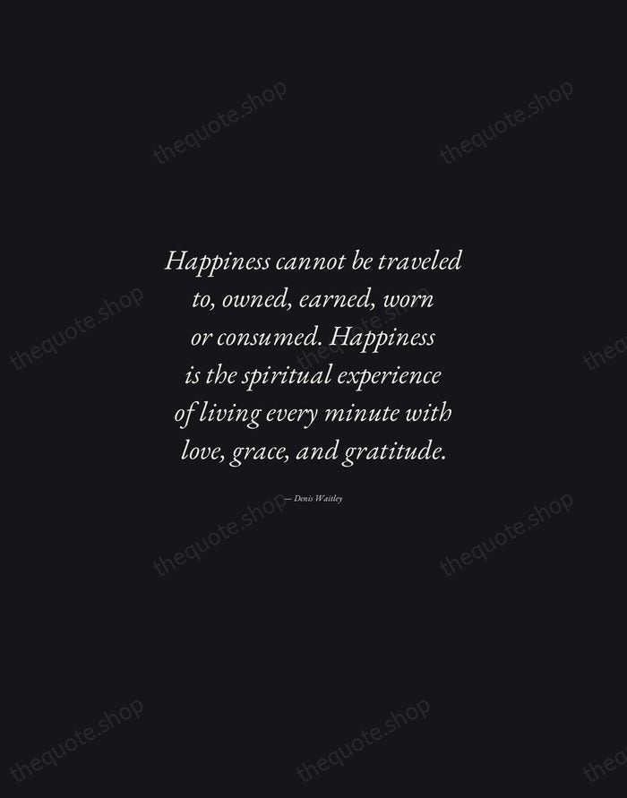 Happiness cannot be traveled to, owned, earned, worn or consumed. Happiness is… — Denis Waitley — Manuscript Italic