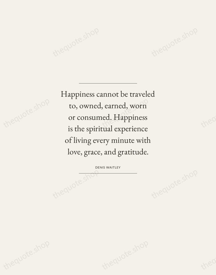 Happiness cannot be traveled to, owned, earned, worn or consumed. Happiness is… — Denis Waitley — Gallery Frame