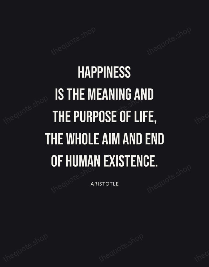 Happiness is the meaning and the purpose of life, the whole aim… — Aristotle | Printable Wall Art — Poster Condensed