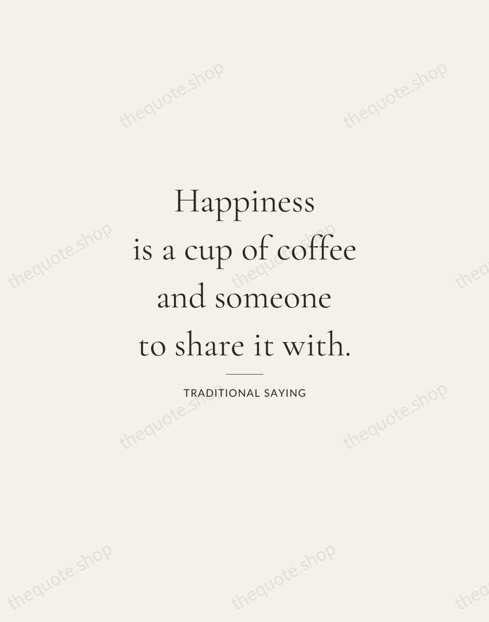Happiness is a cup of coffee and someone to share it with. — Traditional Saying — Gallery Rule