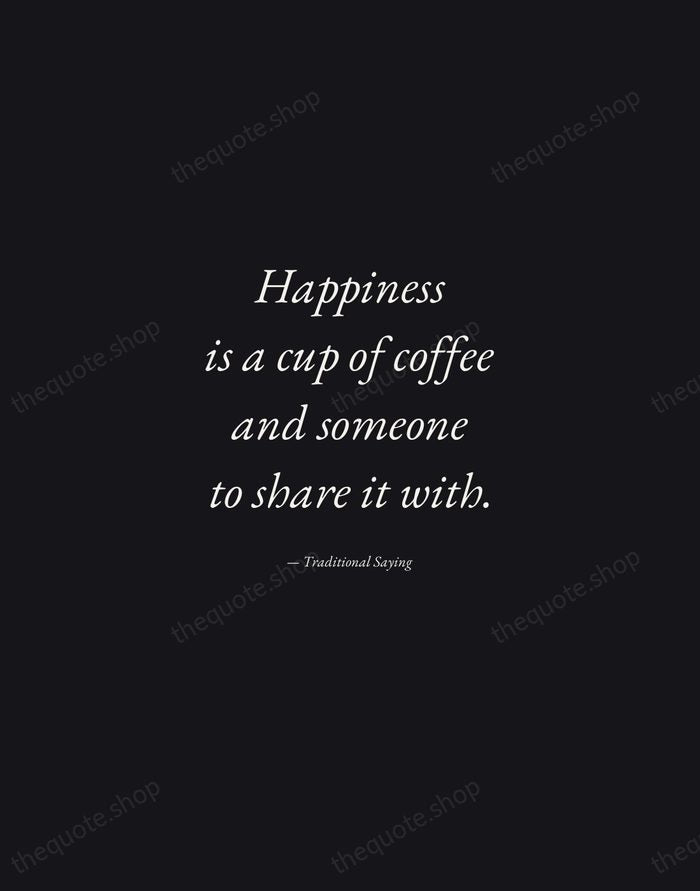 Happiness is a cup of coffee and someone to share it with. — Traditional Saying — Manuscript Italic