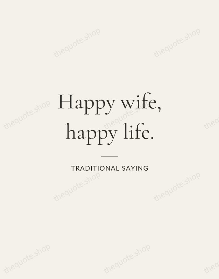 Happy wife, happy life. — Traditional Saying — Gallery Rule