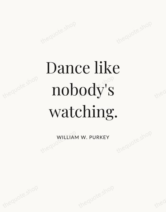 Dance like nobody's watching. — William W. Purkey | Printable Wall Art — Atelier Serif