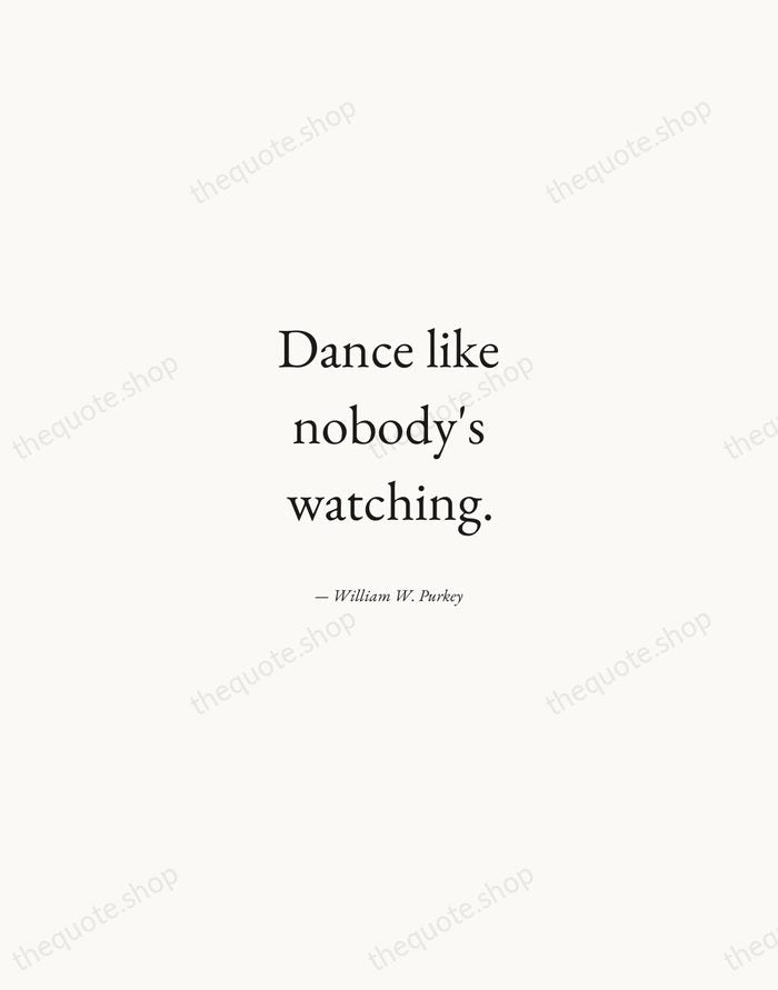 Dance like nobody's watching. — William W. Purkey — Quiet Garamond