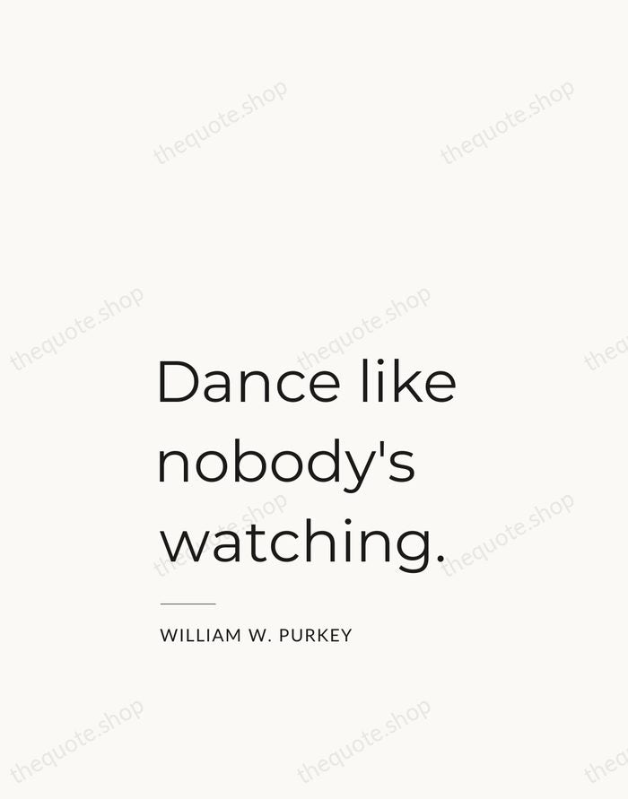 Dance like nobody's watching. — William W. Purkey — Studio Left
