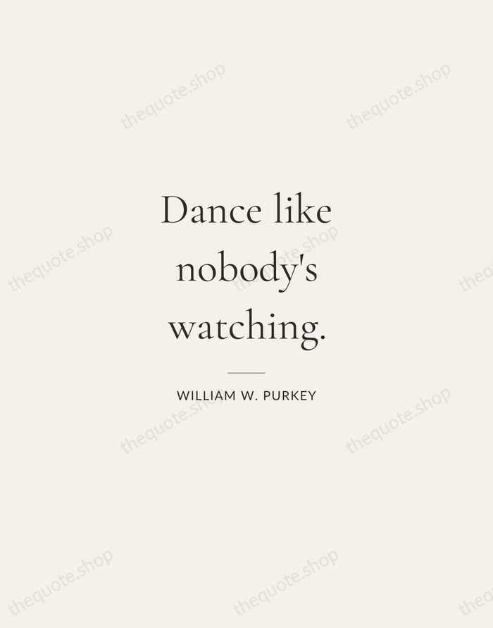Dance like nobody's watching. — William W. Purkey — Gallery Rule
