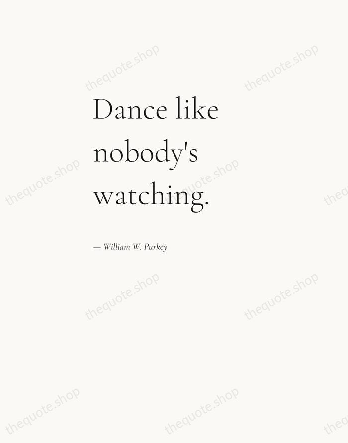 Dance like nobody's watching. — William W. Purkey — Editorial Left Serif