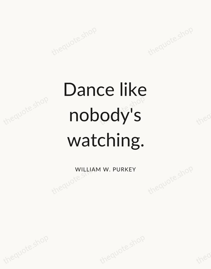 Dance like nobody's watching. — William W. Purkey — Modern Sans Calm