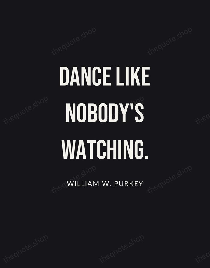 Dance like nobody's watching. — William W. Purkey | Printable Wall Art — Poster Condensed