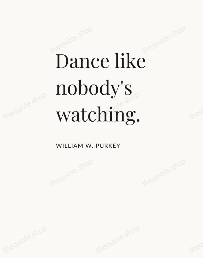 Dance like nobody's watching. — William W. Purkey — Asymmetric Left