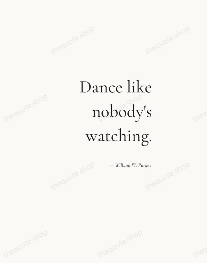 Dance like nobody's watching. — William W. Purkey — Soft Serif Right
