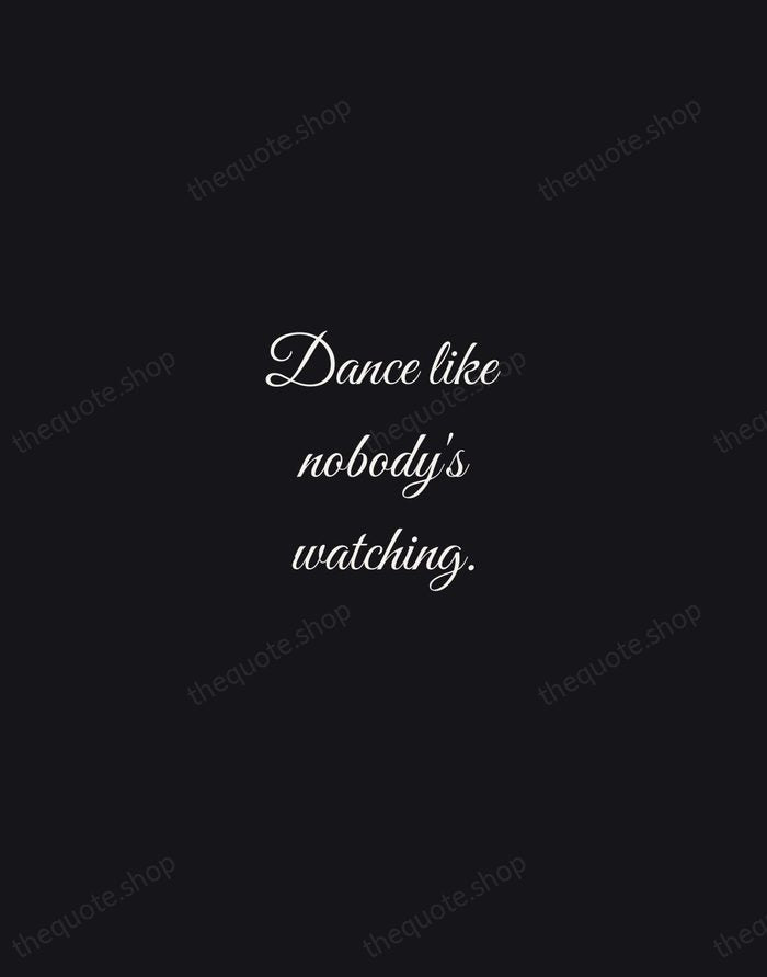 Dance like nobody's watching. — William W. Purkey — Night Script