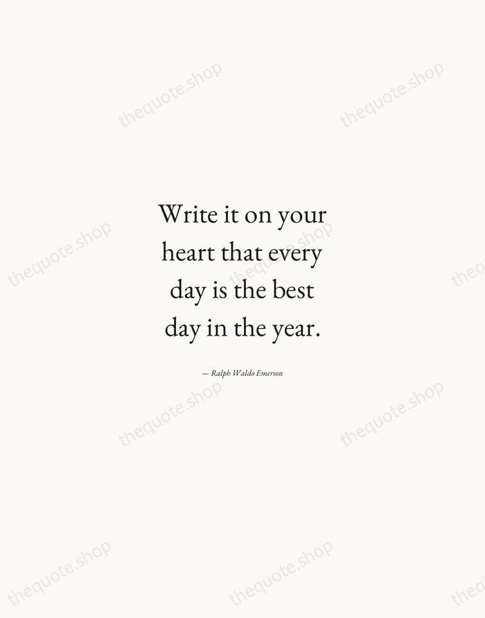 Write it on your heart that every day is the best day… — Ralph Waldo Emerson — Quiet Garamond