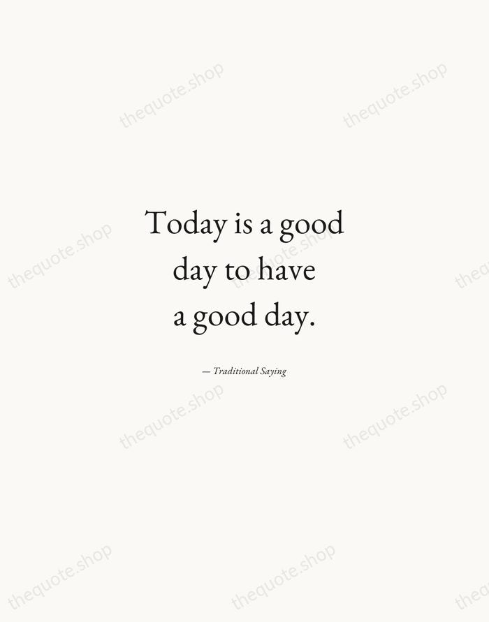 Today is a good day to have a good day. — Traditional Saying — Quiet Garamond