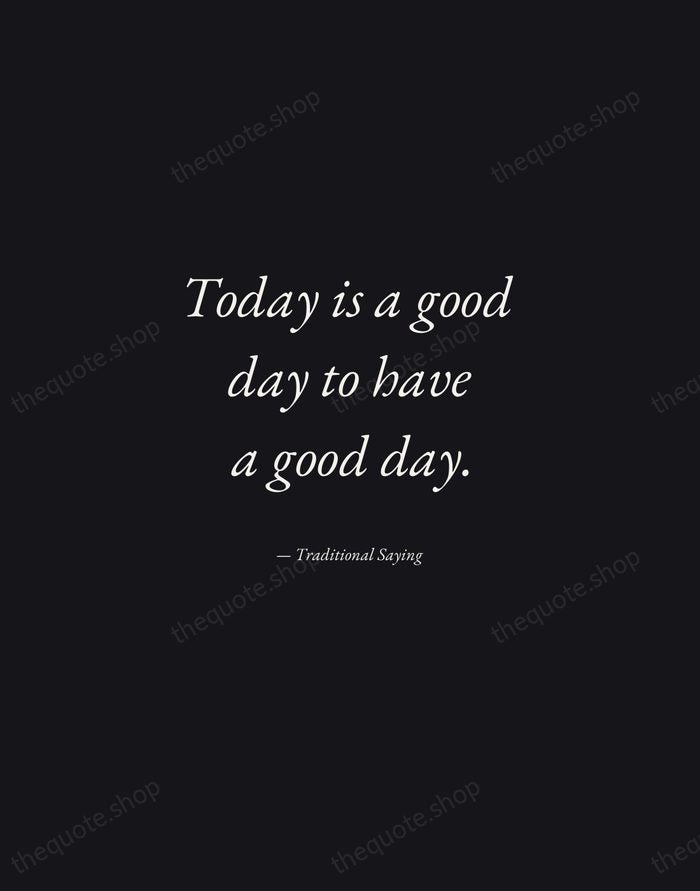 Today is a good day to have a good day. — Traditional Saying — Manuscript Italic