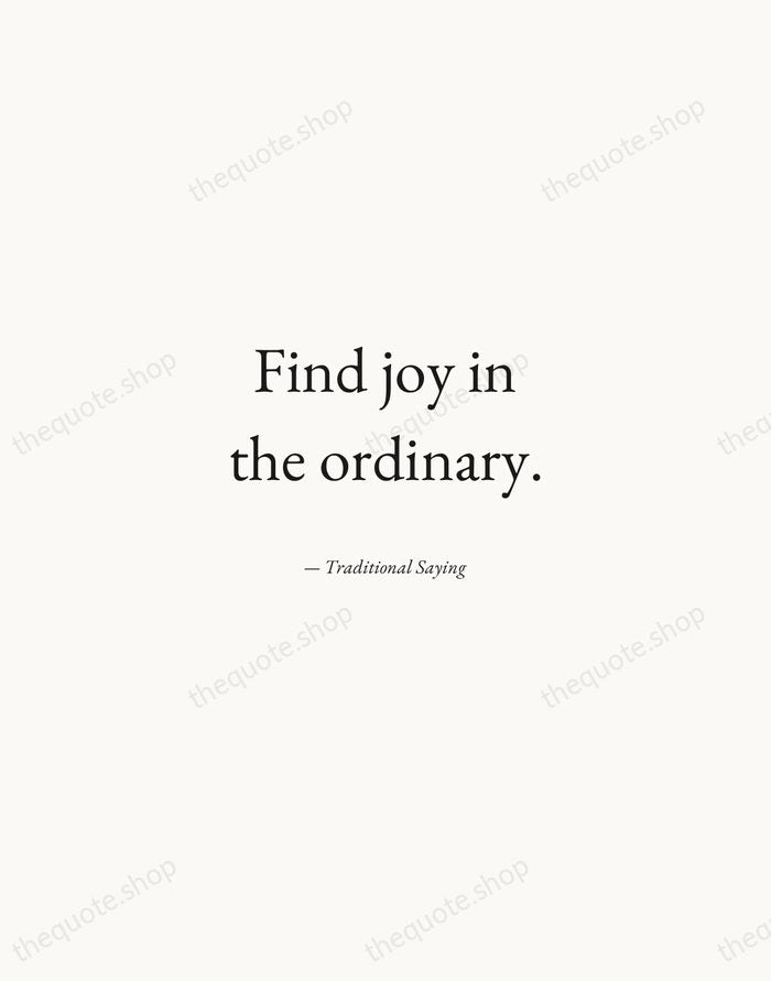 Find joy in the ordinary. — Traditional Saying — Quiet Garamond