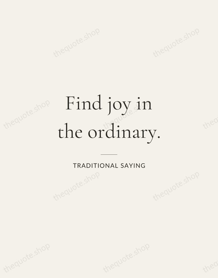 Find joy in the ordinary. — Traditional Saying — Gallery Rule
