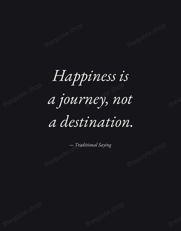 Happiness is a journey, not a destination. — Traditional Saying — Manuscript Italic