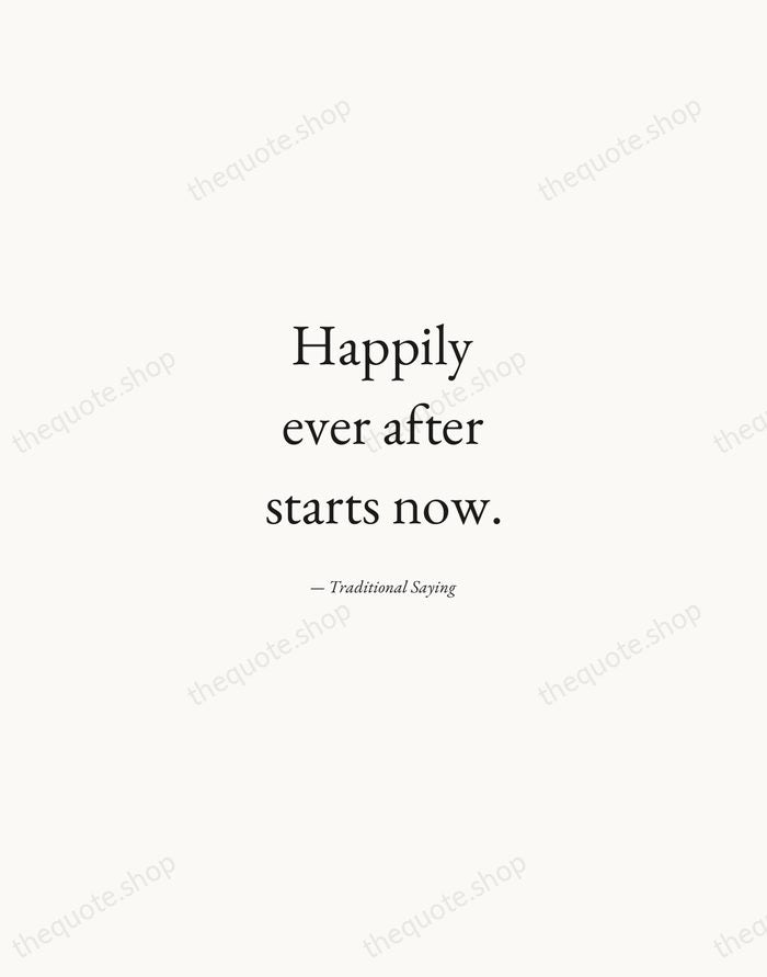 Happily ever after starts now. — Traditional Saying — Quiet Garamond
