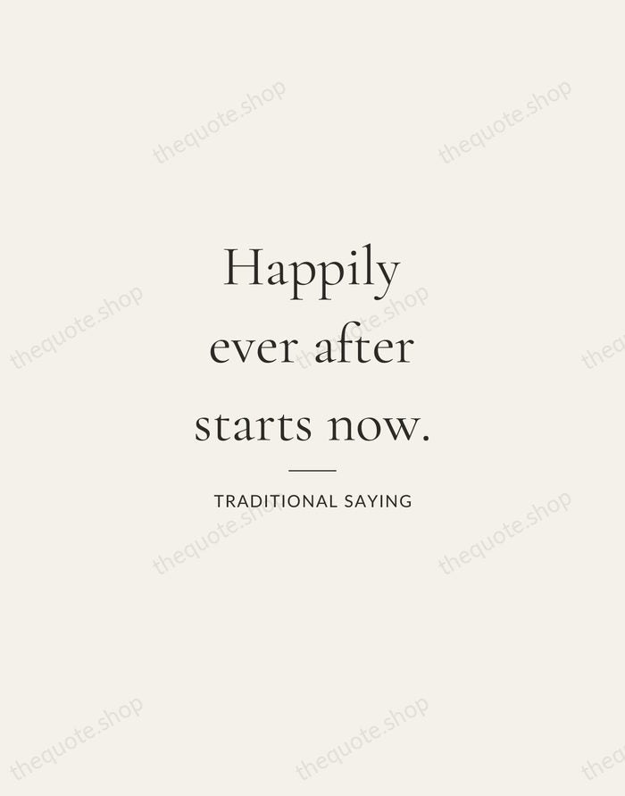 Happily ever after starts now. — Traditional Saying — Gallery Rule