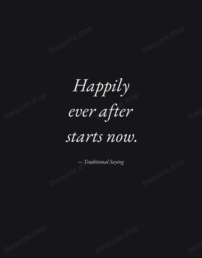 Happily ever after starts now. — Traditional Saying — Manuscript Italic