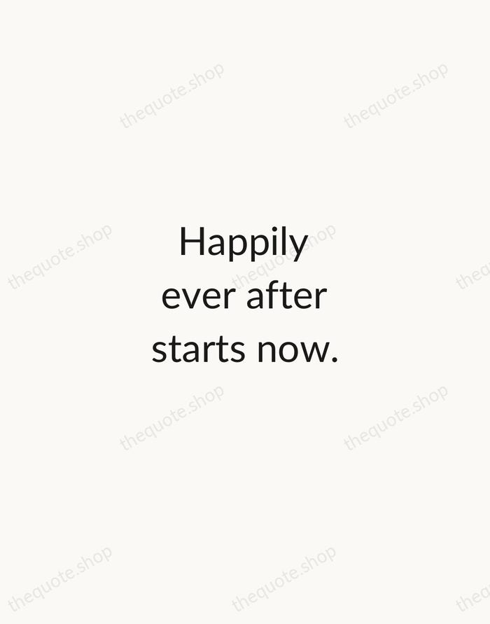 Happily ever after starts now. — Traditional Saying — Minimal Unsigned