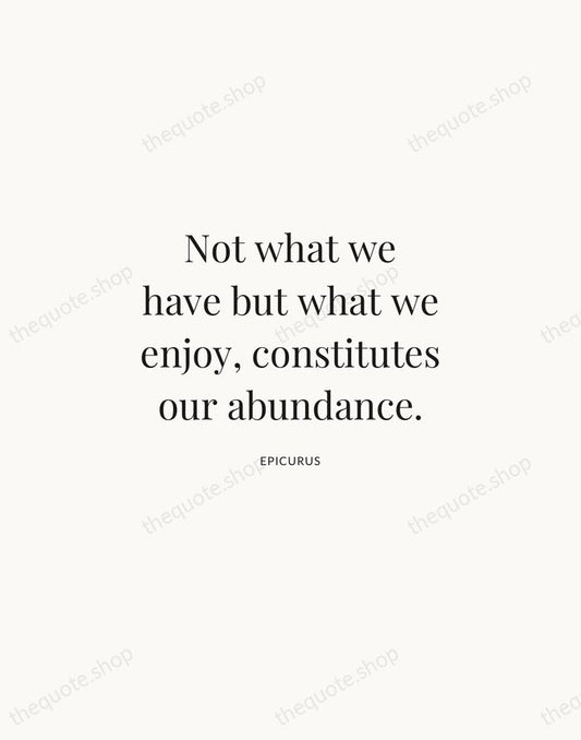 Not what we have but what we enjoy, constitutes our abundance. — Epicurus | Printable Wall Art — Atelier Serif