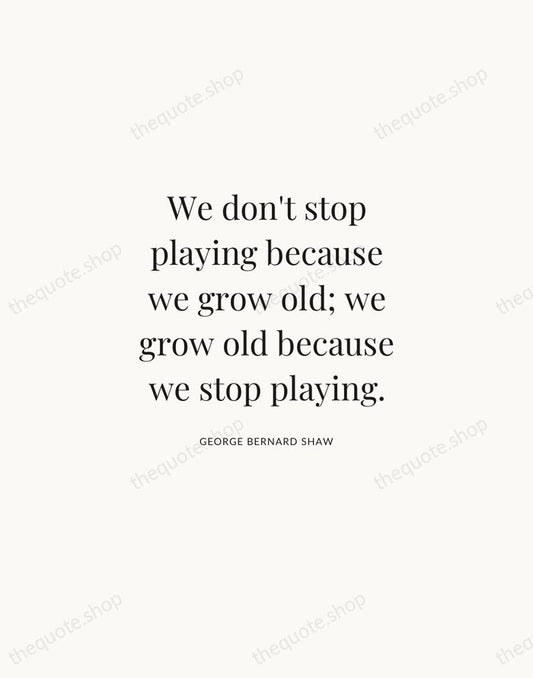 We don't stop playing because we grow old; we grow old because… — George Bernard Shaw | Printable Wall Art — Atelier Serif