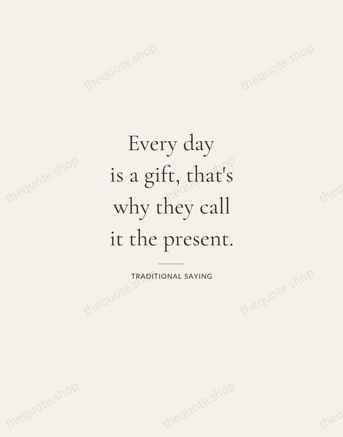 Every day is a gift, that's why they call it the present. — Traditional Saying — Gallery Rule