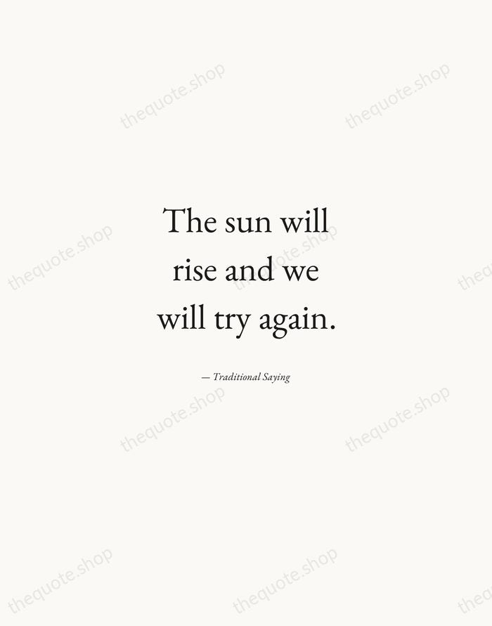 The sun will rise and we will try again. — Traditional Saying — Quiet Garamond