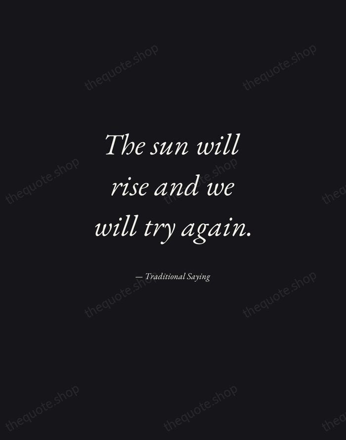 The sun will rise and we will try again. — Traditional Saying — Manuscript Italic