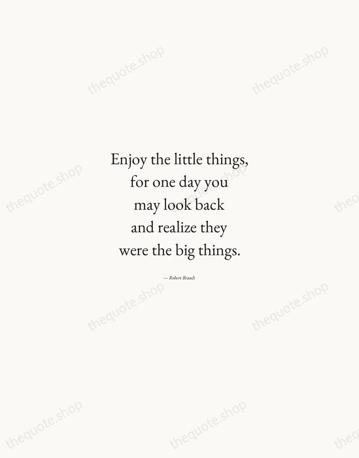 Enjoy the little things, for one day you may look back and… — Robert Brault — Quiet Garamond