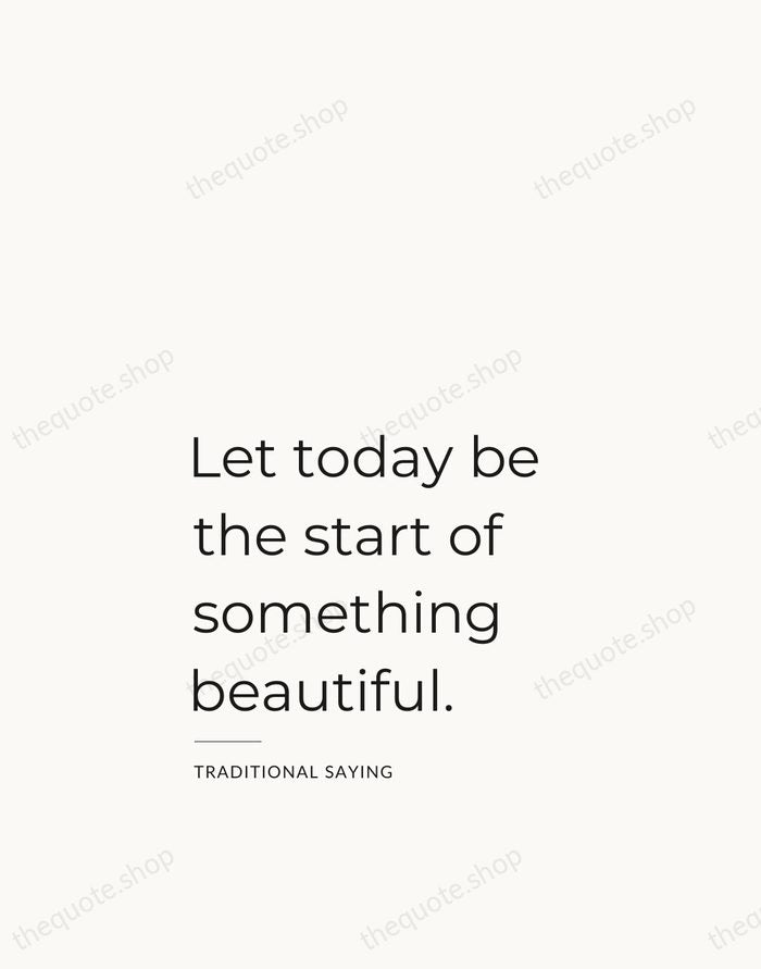 Let today be the start of something beautiful. — Traditional Saying — Studio Left